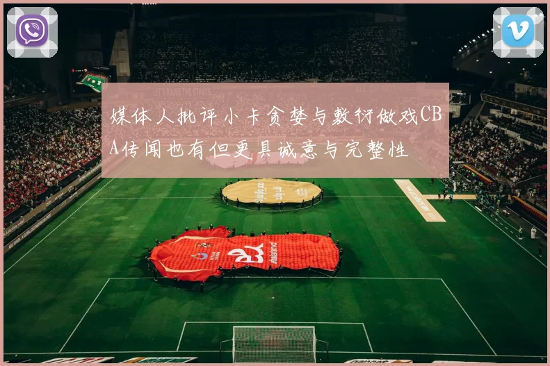 媒体人批评小卡贪婪与敷衍做戏CBA传闻也有但更具诚意与完整性